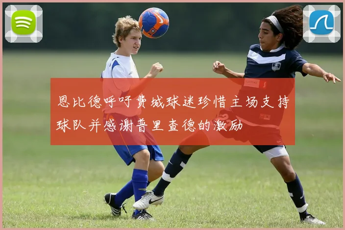 恩比德呼吁费城球迷珍惜主场支持球队并感谢普里查德的激励