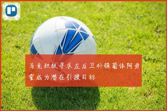 马竞积极寻求左后卫补强葡体阿劳霍成为潜在引援目标