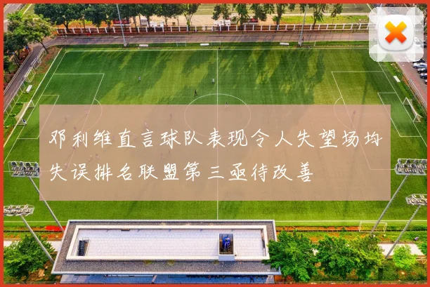 邓利维直言球队表现令人失望场均失误排名联盟第三亟待改善