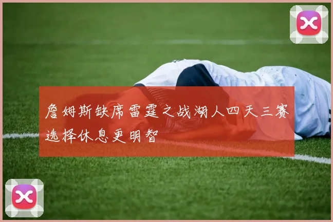 詹姆斯缺席雷霆之战湖人四天三赛选择休息更明智