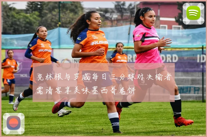 克林根与罗威每日三分球对决输者需请客享美味墨西哥卷饼