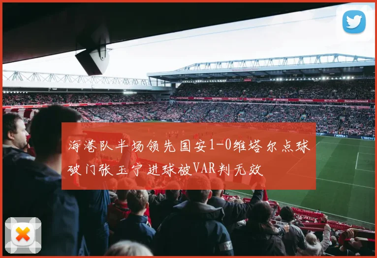 海港队半场领先国安1-0维塔尔点球破门张玉宁进球被VAR判无效